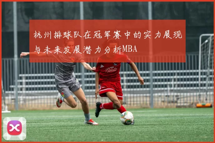 杭州排球队在冠军赛中的实力展现与未来发展潜力分析MBA