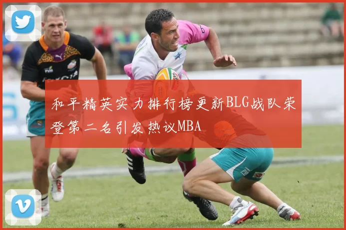 和平精英实力排行榜更新BLG战队荣登第二名引发热议MBA