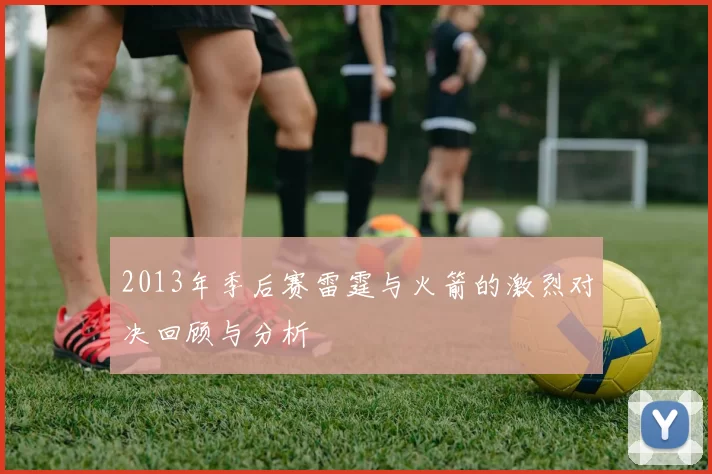 2013年季后赛雷霆与火箭的激烈对决回顾与分析