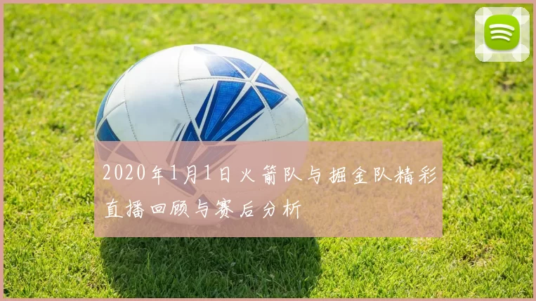 2020年1月1日火箭队与掘金队精彩直播回顾与赛后分析