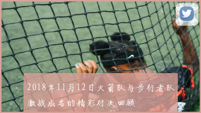 2018年11月12日火箭队与步行者队激战成名的精彩对决回顾