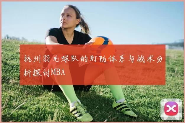 杭州羽毛球队的盯防体系与战术分析探讨MBA