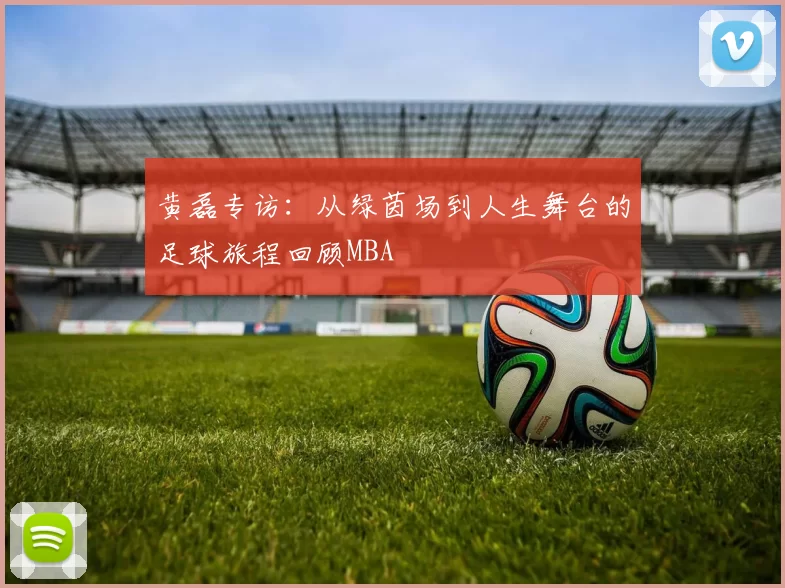 黄磊专访：从绿茵场到人生舞台的足球旅程回顾MBA