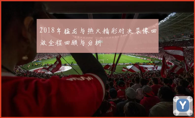 2018年猛龙与热火精彩对决录像回放全程回顾与分析