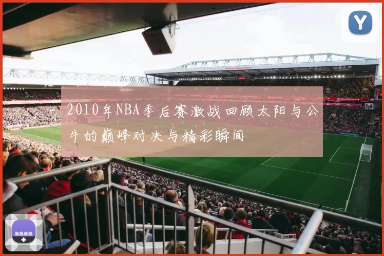 2010年NBA季后赛激战回顾太阳与公牛的巅峰对决与精彩瞬间