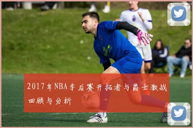2017年NBA季后赛开拓者与爵士激战回顾与分析