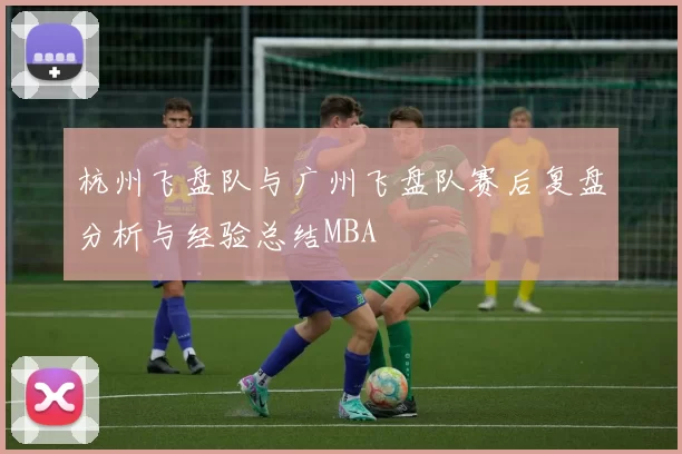 杭州飞盘队与广州飞盘队赛后复盘分析与经验总结MBA