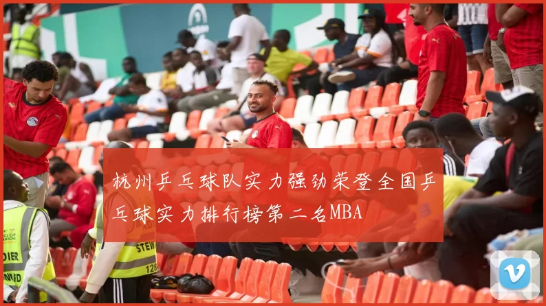 杭州乒乓球队实力强劲荣登全国乒乓球实力排行榜第二名MBA